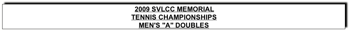 Text Box: 2009 SVLCC MEMORIALTENNIS CHAMPIONSHIPSMEN’s “A” DOUBLES