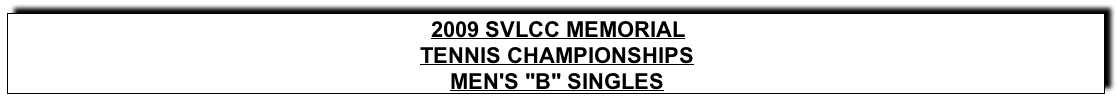 Text Box: 2009 SVLCC MEMORIALTENNIS CHAMPIONSHIPSMEN’s “B” SINGLES