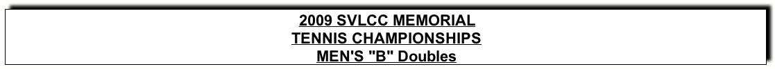 Text Box: 2009 SVLCC MEMORIALTENNIS CHAMPIONSHIPSMEN’s “B” Doubles