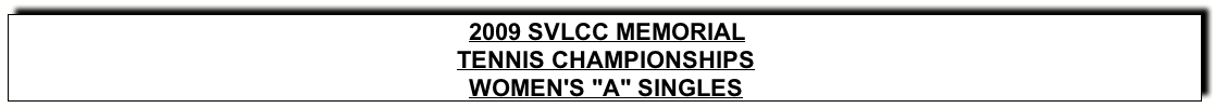 Text Box: 2009 SVLCC MEMORIALTENNIS CHAMPIONSHIPSWOMEN’s “A” SINGLES