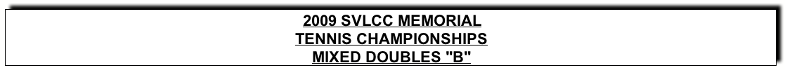 Text Box: 2009 SVLCC MEMORIALTENNIS CHAMPIONSHIPSMIXED DOUBLES “B"